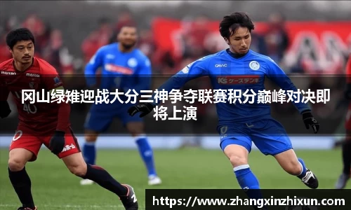 冈山绿雉迎战大分三神争夺联赛积分巅峰对决即将上演