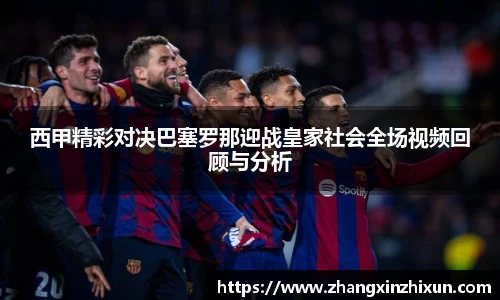 西甲精彩对决巴塞罗那迎战皇家社会全场视频回顾与分析