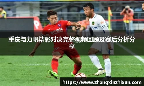 重庆与力帆精彩对决完整视频回顾及赛后分析分享